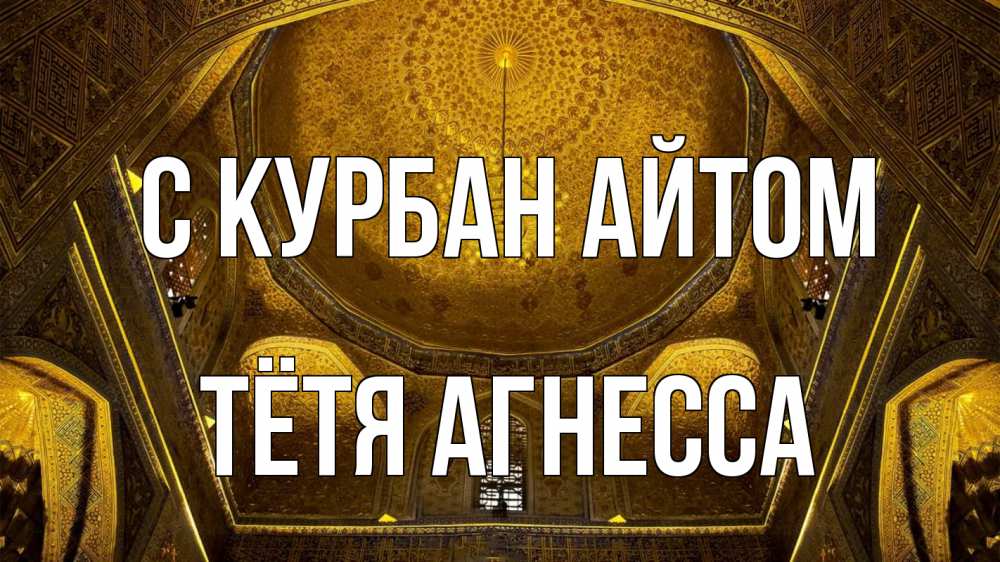 Открытка на каждый день с именем, Тётя-Агнесса С курбан айтом купол Прикольная открытка с пожеланием онлайн скачать бесплатно 