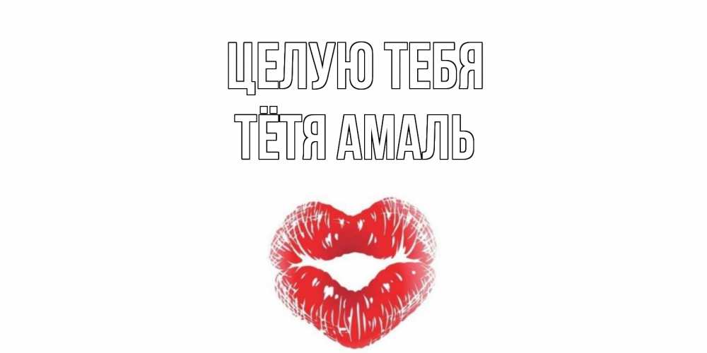 Открытка на каждый день с именем, Тётя-Амаль Целую тебя поцелуй Прикольная открытка с пожеланием онлайн скачать бесплатно 