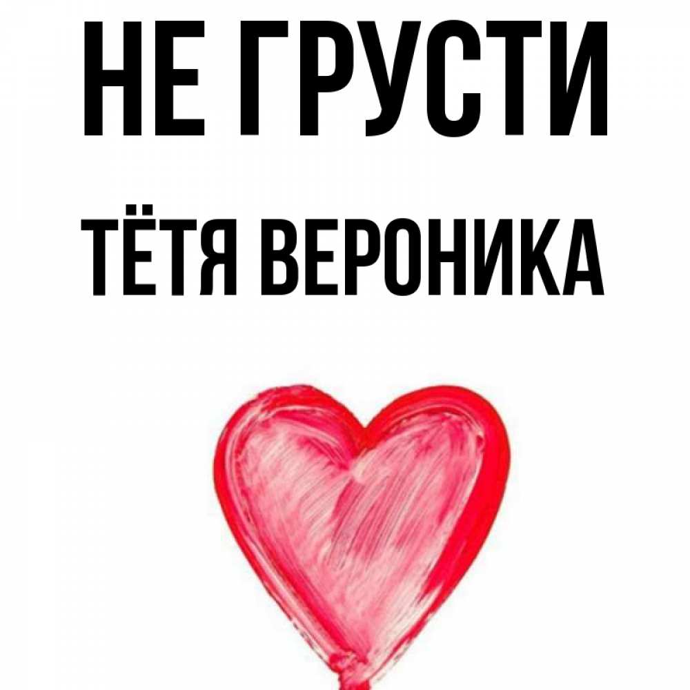 Открытка на каждый день с именем, Тётя-Вероника Не грусти сердечко Прикольная открытка с пожеланием онлайн скачать бесплатно 