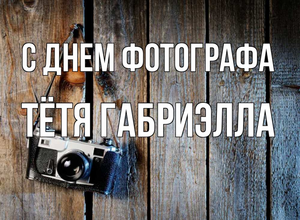 Открытка на каждый день с именем, Тётя-Габриэлла С днем фотографа с днем фотографа Прикольная открытка с пожеланием онлайн скачать бесплатно 