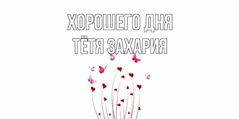 Открытка на каждый день с именем, Тётя-Захария Хорошего дня отличного дня Прикольная открытка с пожеланием онлайн скачать бесплатно 