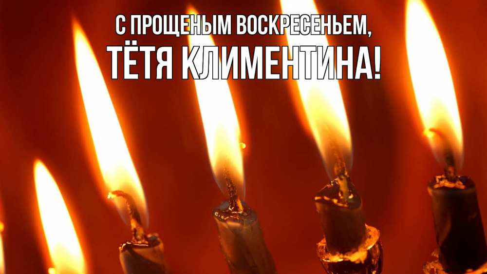 Открытка на каждый день с именем, Тётя-Климентина С прощеным воскресеньем свечи Прикольная открытка с пожеланием онлайн скачать бесплатно 