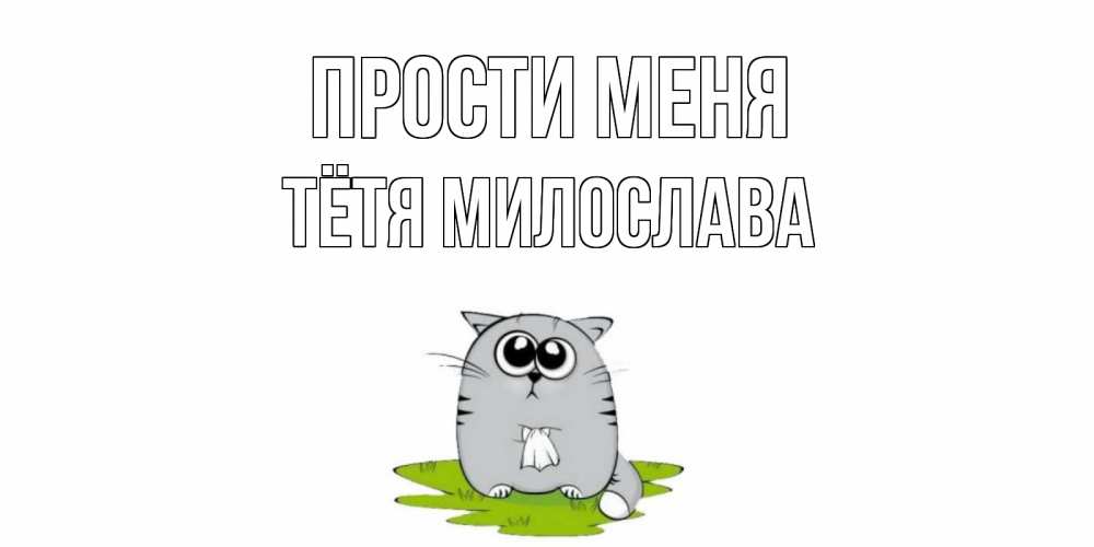 Открытка на каждый день с именем, Тётя-Милослава Прости меня открытка с котиком просящим прощения Прикольная открытка с пожеланием онлайн скачать бесплатно 