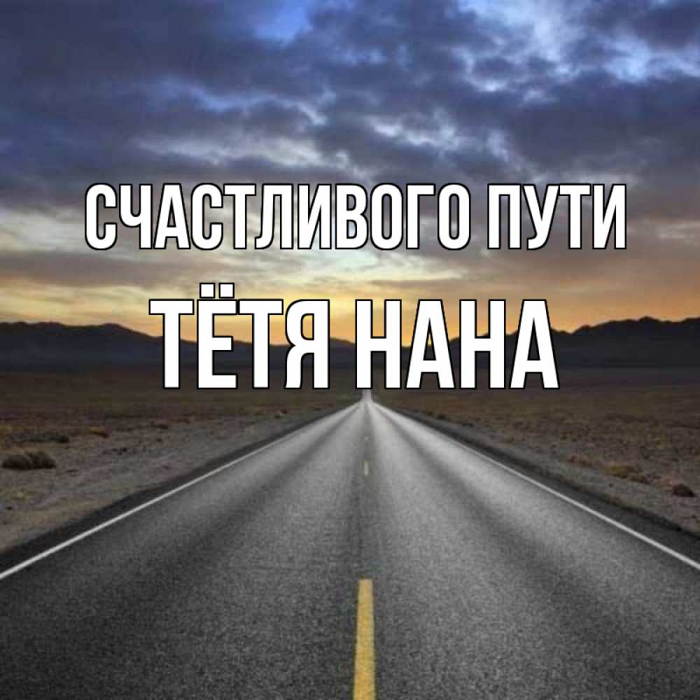 Открытка на каждый день с именем, Тётя-Нана Счастливого пути горы на горизонте Прикольная открытка с пожеланием онлайн скачать бесплатно 