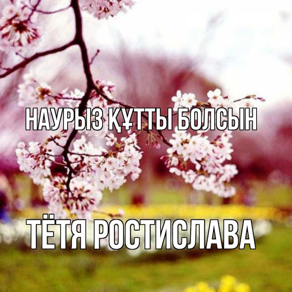 Открытка на каждый день с именем, Тётя-Ростислава Наурыз құтты болсын яблоня Прикольная открытка с пожеланием онлайн скачать бесплатно 