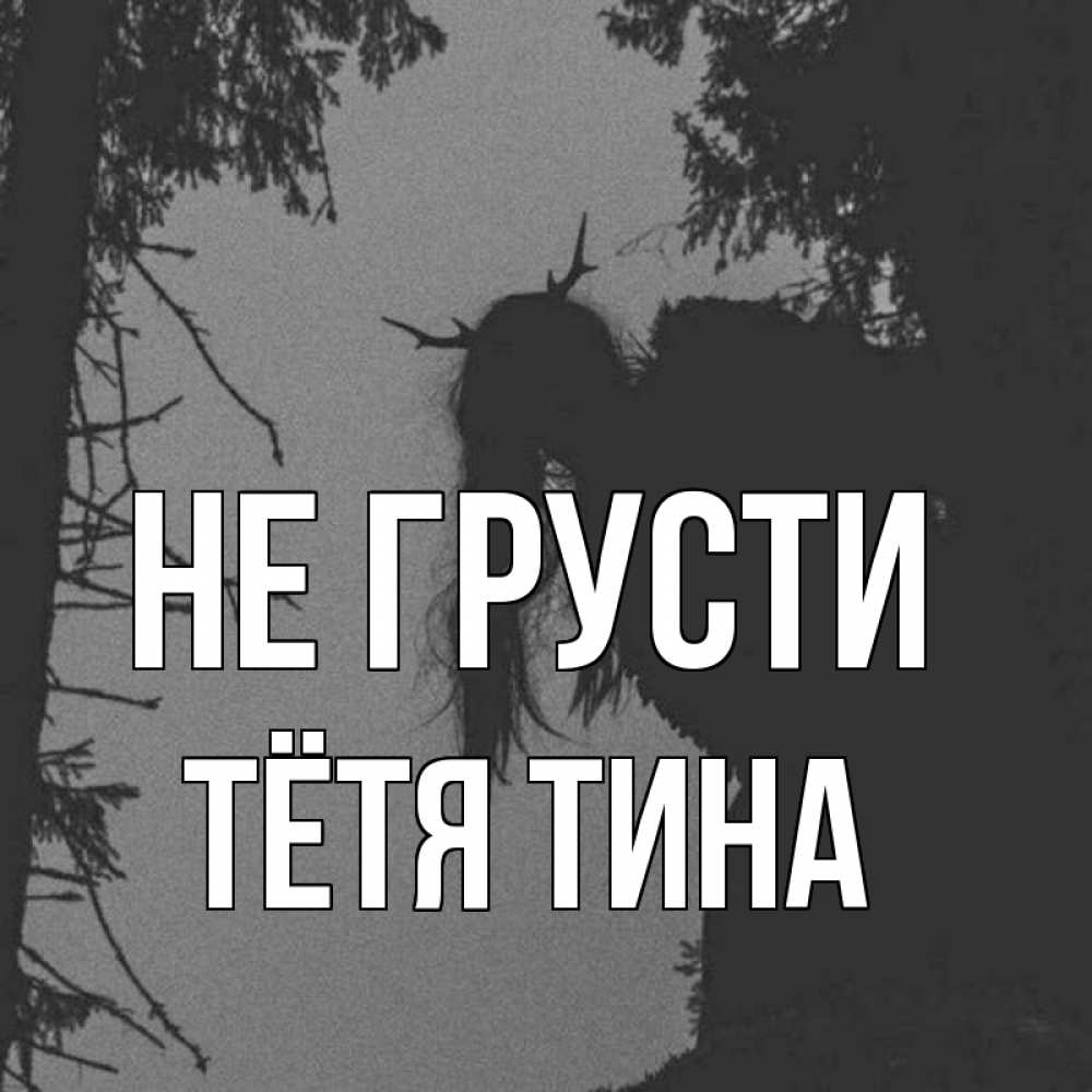 Открытка на каждый день с именем, Тётя-Тина Не грусти чудище лесное Прикольная открытка с пожеланием онлайн скачать бесплатно 