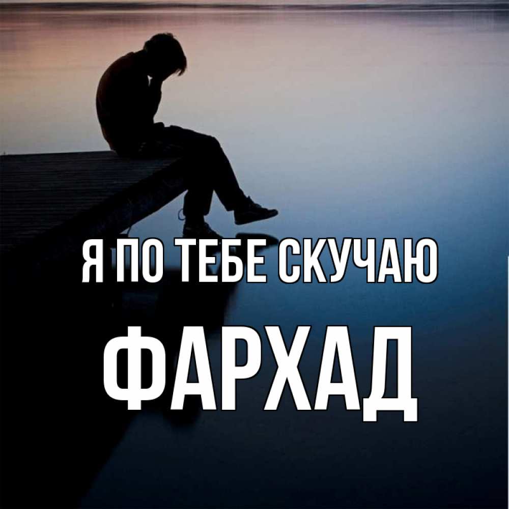 Открытка на каждый день с именем, Фархад Я по тебе скучаю печаль Прикольная открытка с пожеланием онлайн скачать бесплатно 