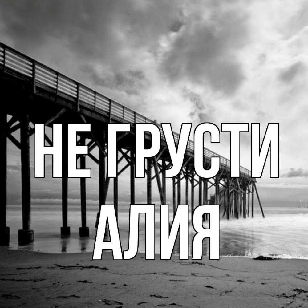 Открытка на каждый день с именем, Алия Не грусти вода и пляж под мостом Прикольная открытка с пожеланием онлайн скачать бесплатно 