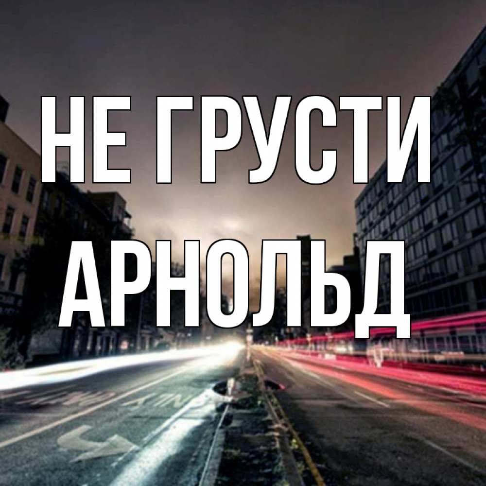 Открытка на каждый день с именем, Арнольд Не грусти съемка ночью Прикольная открытка с пожеланием онлайн скачать бесплатно 