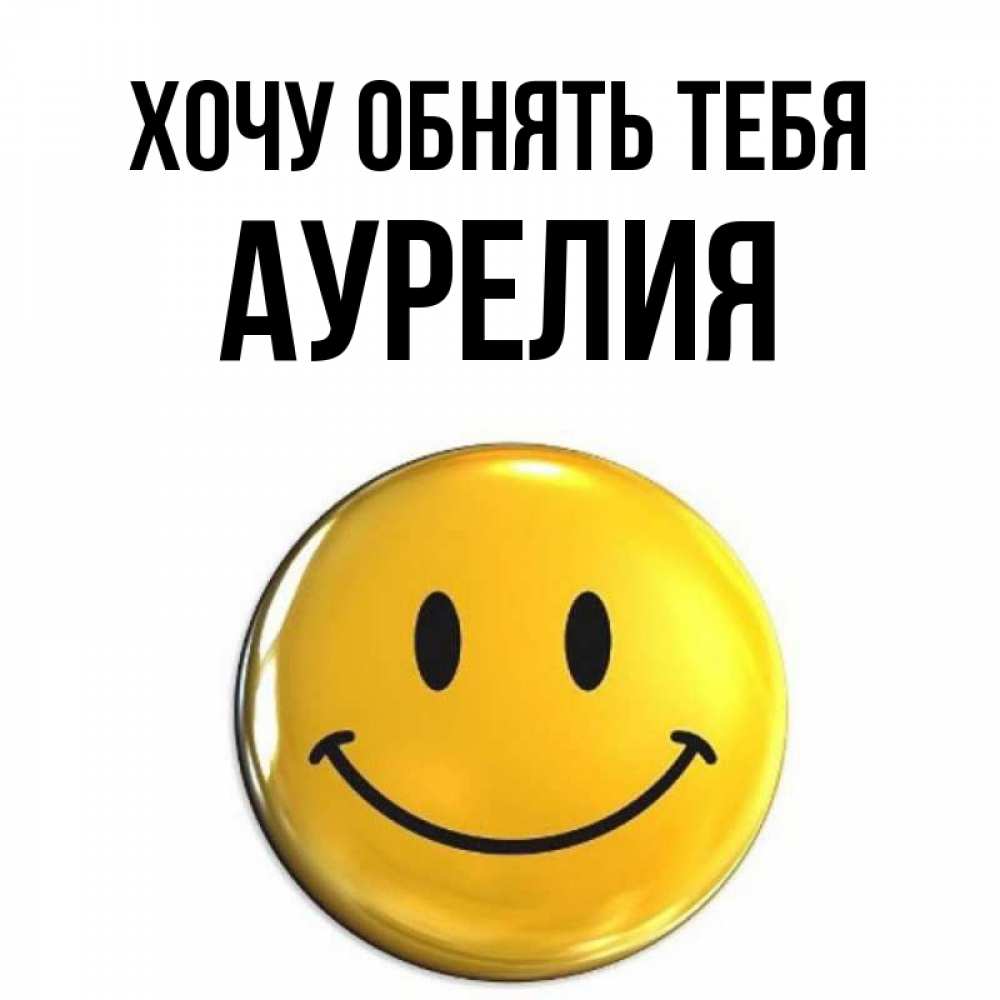 Открытка на каждый день с именем, Аурелия Хочу обнять тебя открытки которые можно подписывать онлайн по своему усмотрению бесплатно Прикольная открытка с пожеланием онлайн скачать бесплатно 