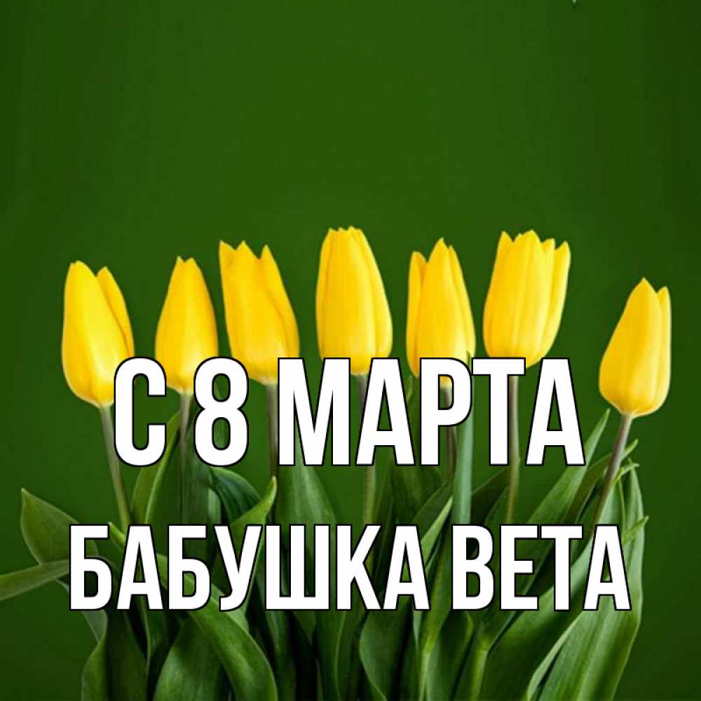 Открытка на каждый день с именем, Бабушка-Вета С 8 МАРТА желтого цвета 3 Прикольная открытка с пожеланием онлайн скачать бесплатно 