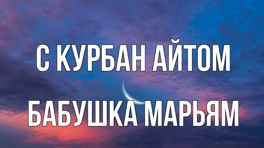 Открытка на каждый день с именем, Бабушка-Марьям С курбан айтом месяц 1 Прикольная открытка с пожеланием онлайн скачать бесплатно 