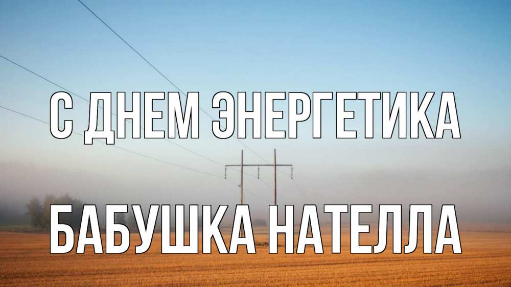 Открытка на каждый день с именем, Бабушка-Нателла С днем энергетика ЛЭП столбы Прикольная открытка с пожеланием онлайн скачать бесплатно 