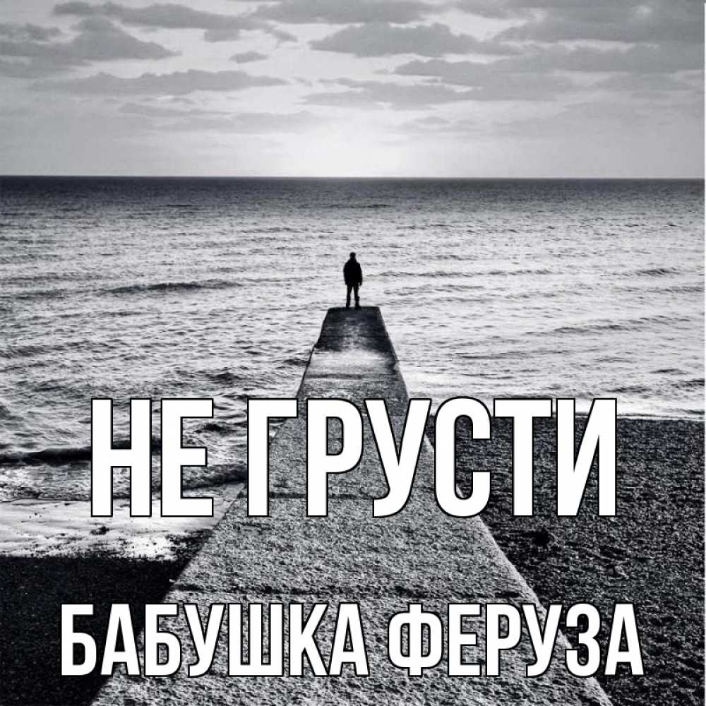 Открытка на каждый день с именем, Бабушка-Феруза Не грусти море Прикольная открытка с пожеланием онлайн скачать бесплатно 