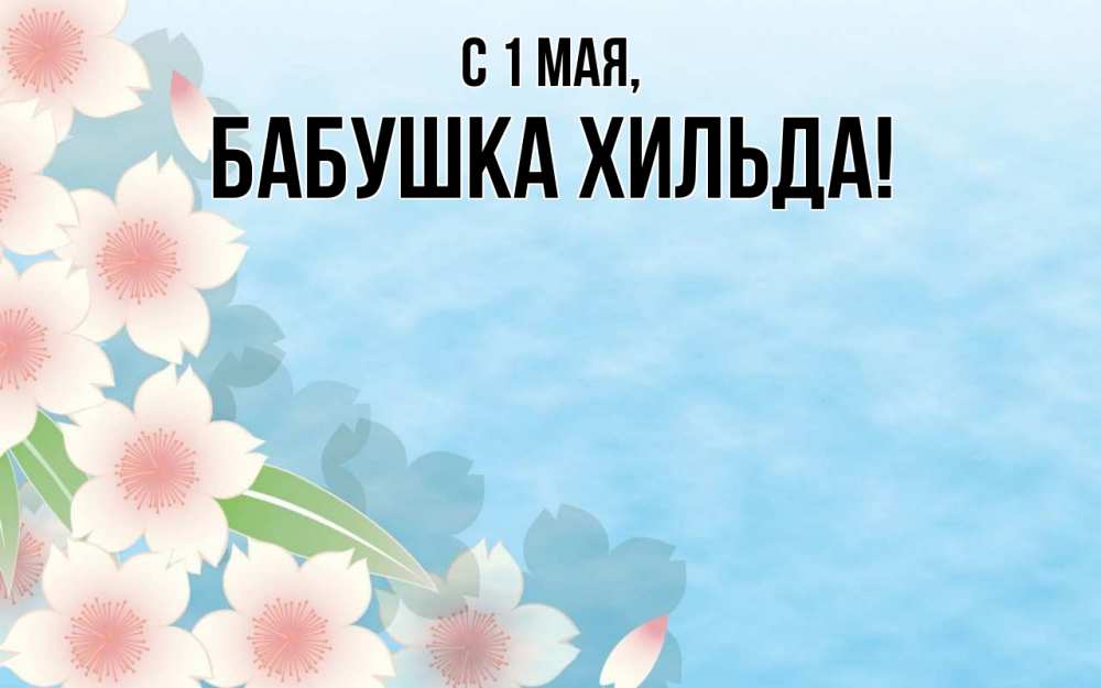 Открытка на каждый день с именем, Бабушка-Хильда С 1 мая С 1 мая 1 Прикольная открытка с пожеланием онлайн скачать бесплатно 