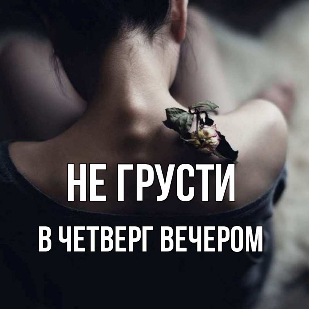 Открытка на каждый день с именем, В-ЧЕТВЕРГ-ВЕЧЕРОМ Не грусти девушка со спины Прикольная открытка с пожеланием онлайн скачать бесплатно 