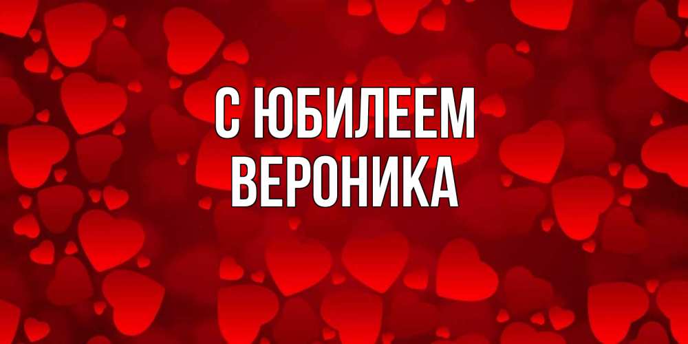 Открытка на каждый день с именем, Вероника С юбилеем прекрасные сердечки на открытке с красным фоном Прикольная открытка с пожеланием онлайн скачать бесплатно 