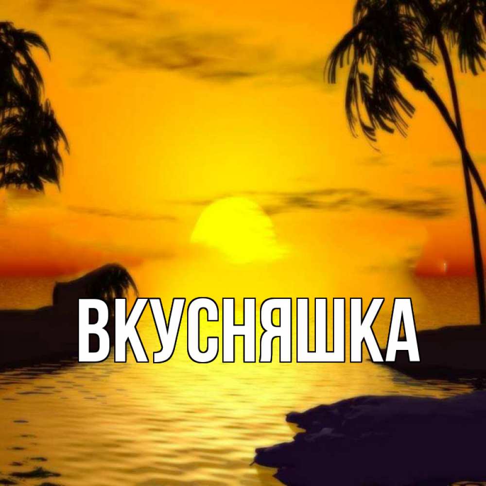 Открытка на каждый день с именем, Вкусняшка Главная остров Прикольная открытка с пожеланием онлайн скачать бесплатно 