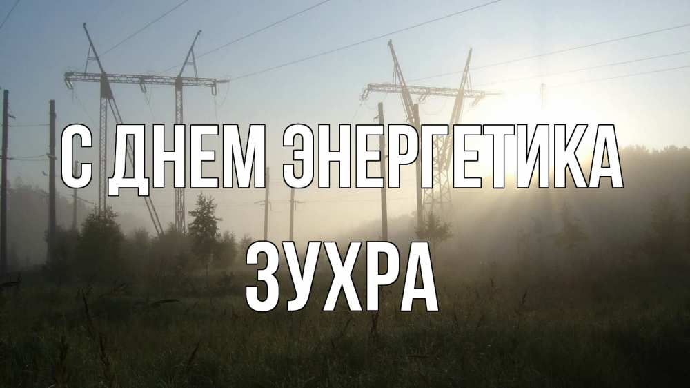 Открытка на каждый день с именем, Зухра С днем энергетика ЛЭП Прикольная открытка с пожеланием онлайн скачать бесплатно 