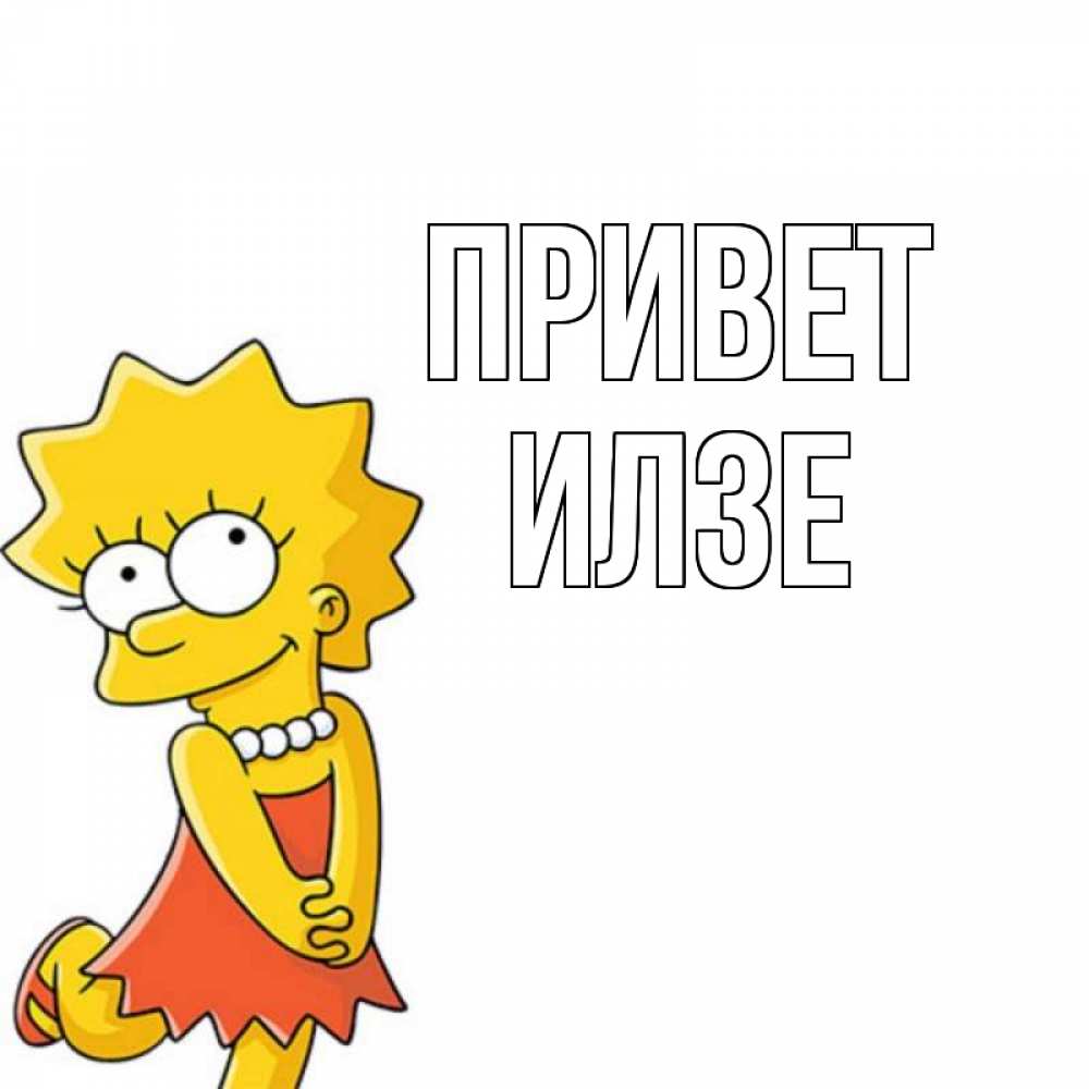 Открытка на каждый день с именем, Илзе Привет Симпсоны младшая Прикольная открытка с пожеланием онлайн скачать бесплатно 