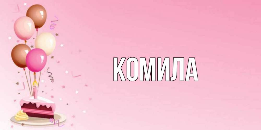 Открытка на каждый день с именем, Комила Главная розовая открытка с шарами и тортинкой на день рождения Прикольная открытка с пожеланием онлайн скачать бесплатно 