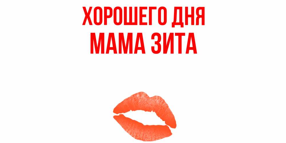 Открытка на каждый день с именем, Мама-Зита Хорошего дня удачного дня с поцелуем Прикольная открытка с пожеланием онлайн скачать бесплатно 