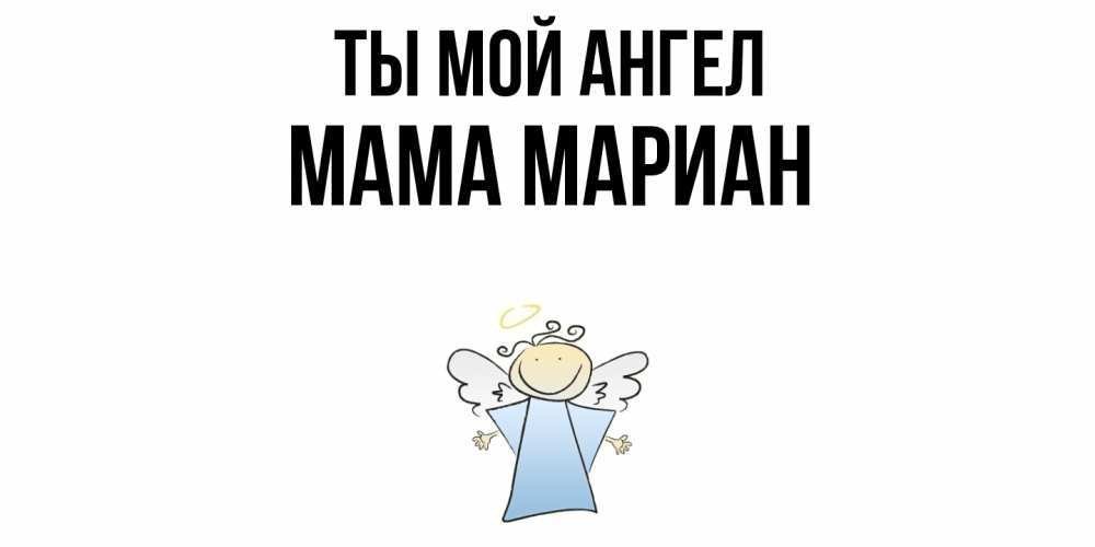 Открытка на каждый день с именем, Мама-Мариан Ты мой ангел ангел Прикольная открытка с пожеланием онлайн скачать бесплатно 