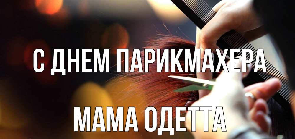 Открытка на каждый день с именем, Мама-Одетта С днем парикмахера с днем парикмахера расческа Прикольная открытка с пожеланием онлайн скачать бесплатно 