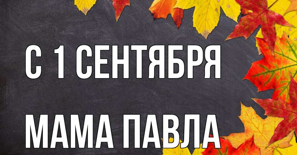 Открытка на каждый день с именем, Мама-Павла С 1 сентября с днем знаний Прикольная открытка с пожеланием онлайн скачать бесплатно 