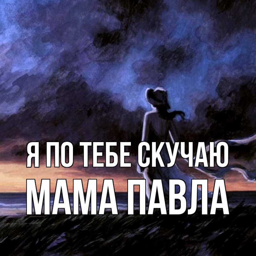 Открытка на каждый день с именем, Мама-Павла Я по тебе скучаю тут 2 Прикольная открытка с пожеланием онлайн скачать бесплатно 