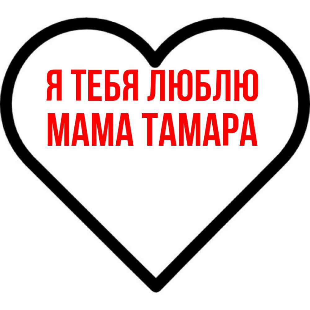 Открытка на каждый день с именем, Мама-Тамара Я тебя люблю посто Прикольная открытка с пожеланием онлайн скачать бесплатно 