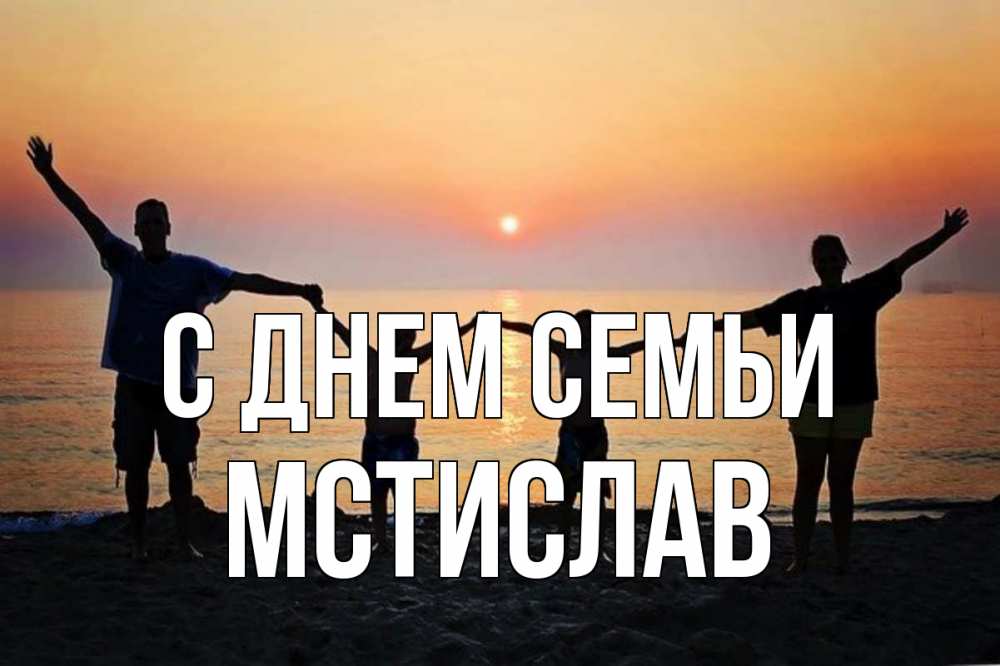 Открытка на каждый день с именем, Мстислав С днем семьи мама, папа, дети, дочка,сын, море, пляж, закат Прикольная открытка с пожеланием онлайн скачать бесплатно 