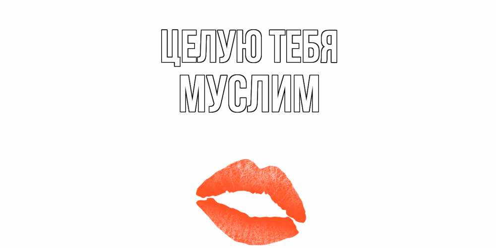 Открытка на каждый день с именем, Муслим Целую тебя поцелуй Прикольная открытка с пожеланием онлайн скачать бесплатно 