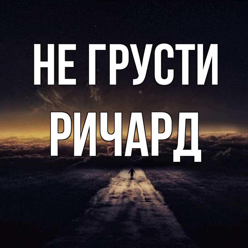 Открытка на каждый день с именем, Ричард Не грусти дорога в никуда Прикольная открытка с пожеланием онлайн скачать бесплатно 