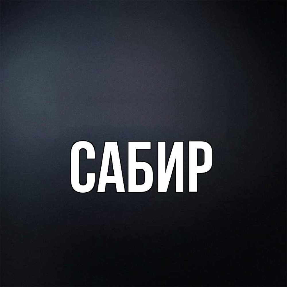 Открытка на каждый день с именем, Сабир Главная Градиент серый Прикольная открытка с пожеланием онлайн скачать бесплатно 
