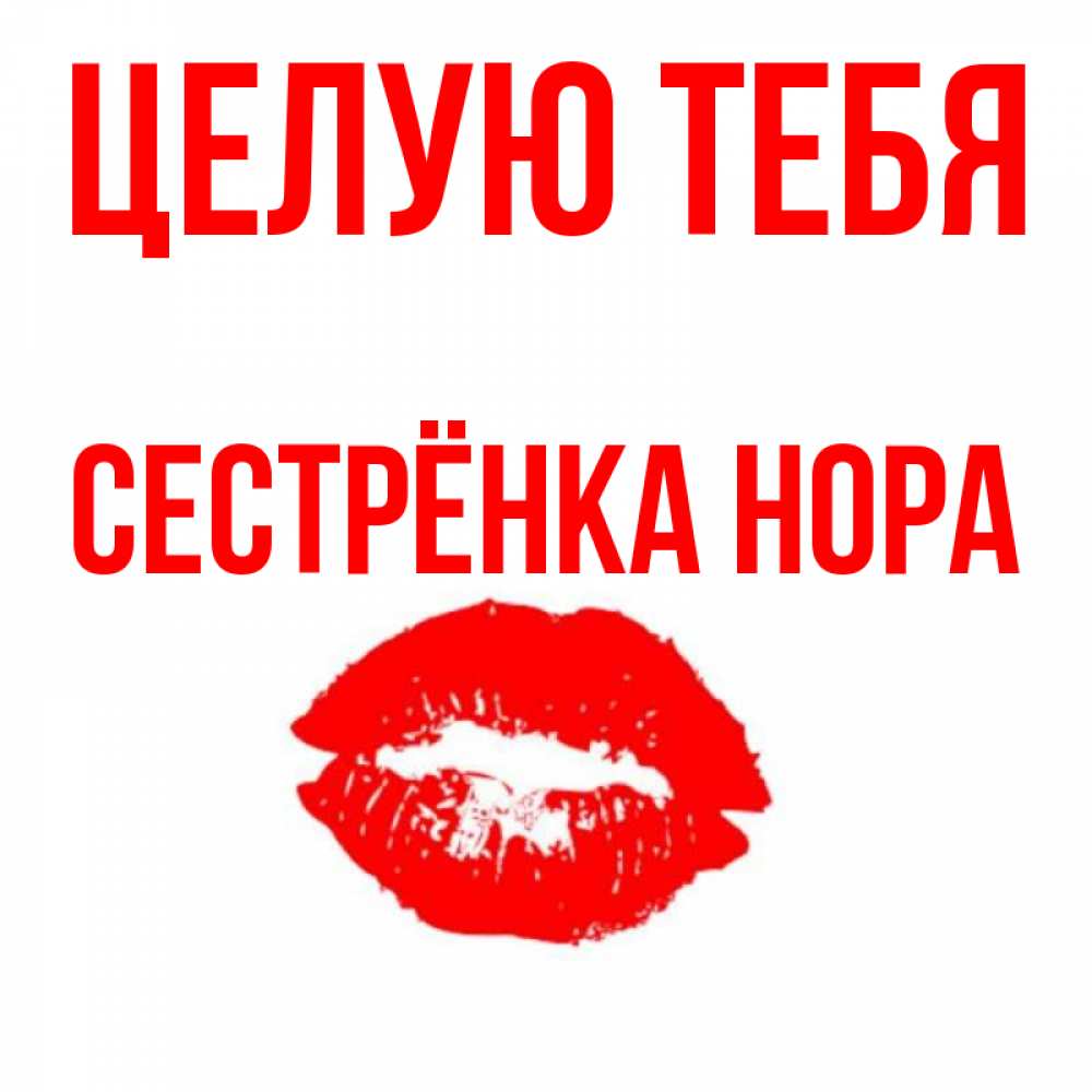 Открытка на каждый день с именем, Сестрёнка-Нора Целую тебя помада и губы Прикольная открытка с пожеланием онлайн скачать бесплатно 