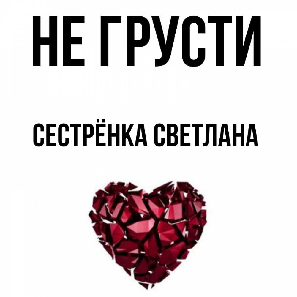 Открытка на каждый день с именем, Сестрёнка-Светлана Не грусти рубиновое сердечко Прикольная открытка с пожеланием онлайн скачать бесплатно 