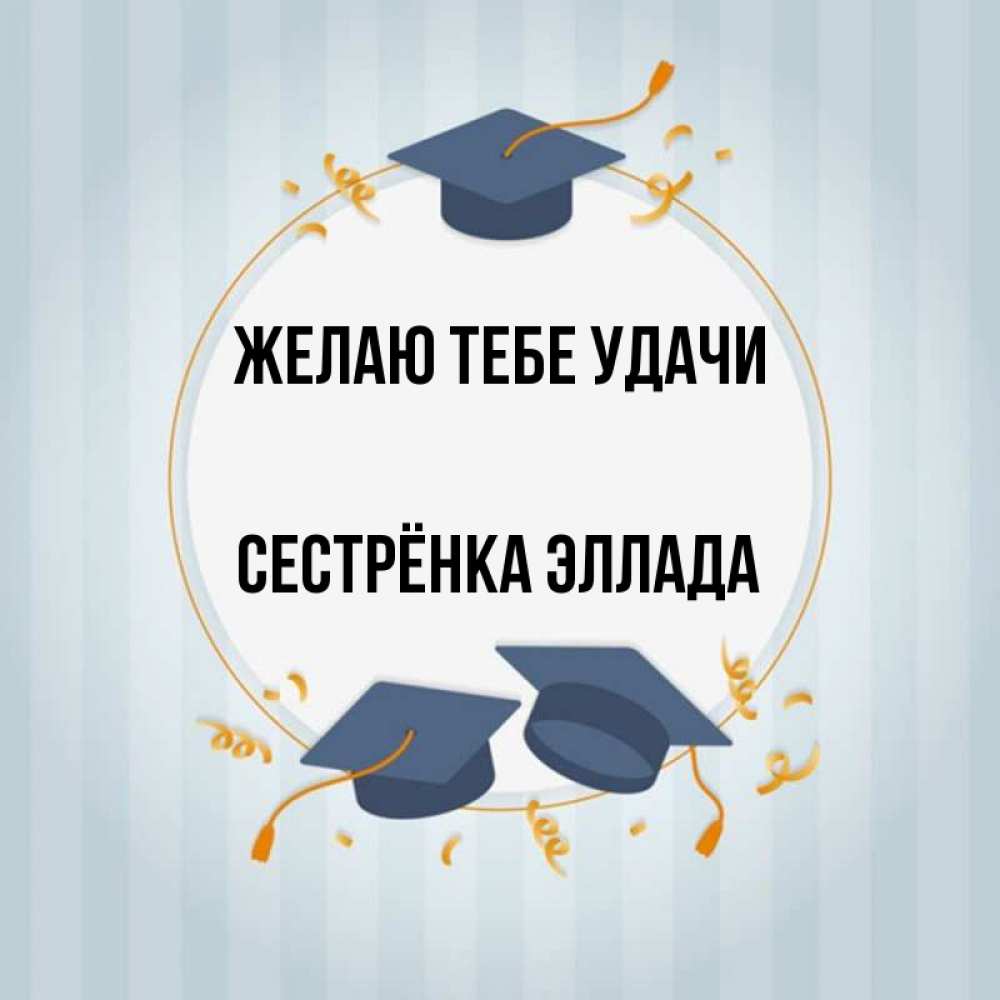 Открытка на каждый день с именем, Сестрёнка-Эллада Желаю тебе удачи для студентов Прикольная открытка с пожеланием онлайн скачать бесплатно 