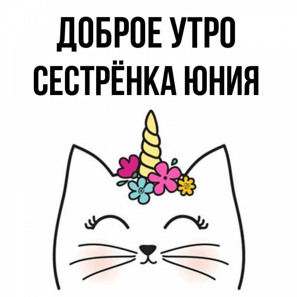 Открытка на каждый день с именем, Сестрёнка-Юния Доброе утро утречко Прикольная открытка с пожеланием онлайн скачать бесплатно 