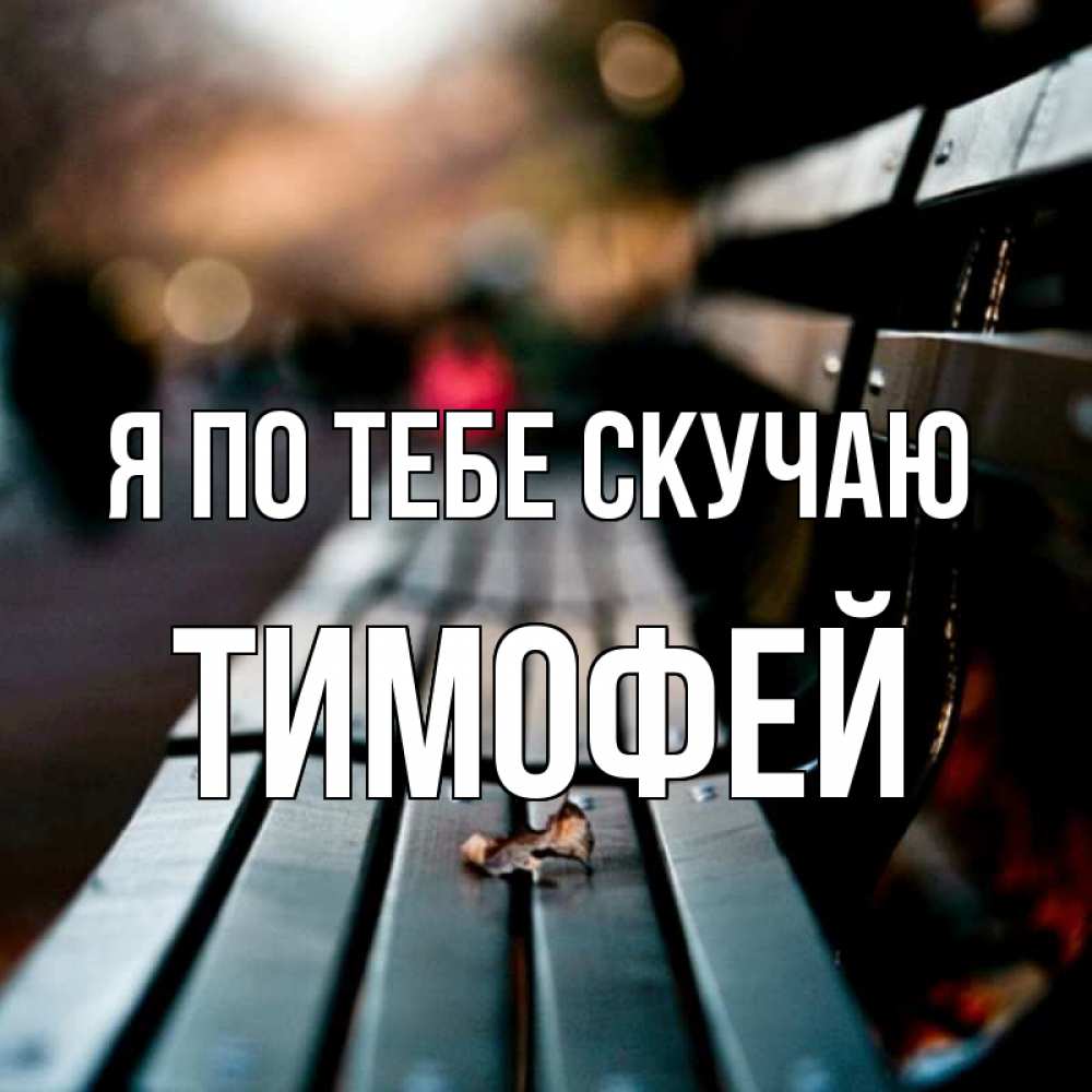 Открытка на каждый день с именем, Тимофей Я по тебе скучаю приходи скорее Прикольная открытка с пожеланием онлайн скачать бесплатно 