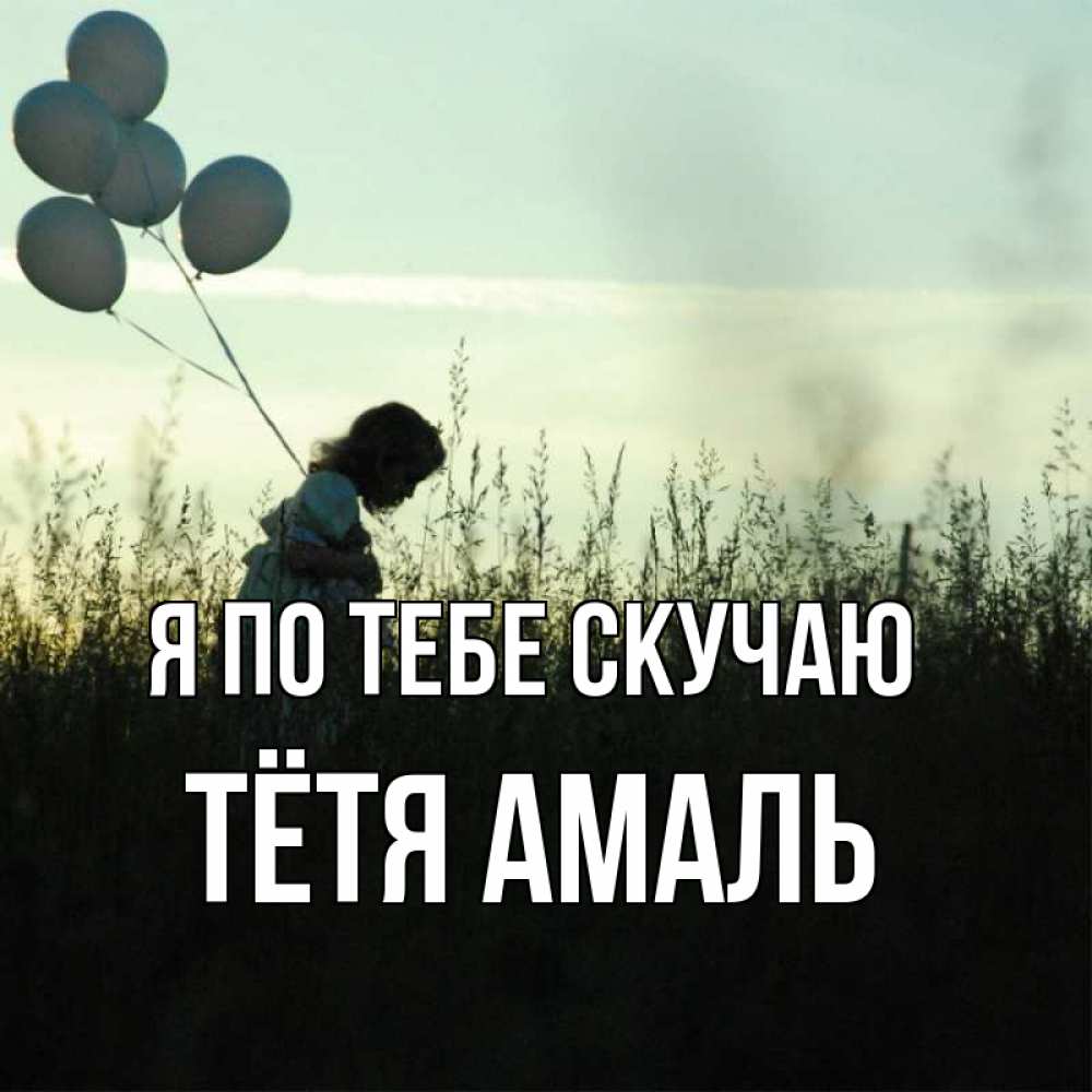 Открытка на каждый день с именем, Тётя-Амаль Я по тебе скучаю приходи ко мне и давай дружить Прикольная открытка с пожеланием онлайн скачать бесплатно 