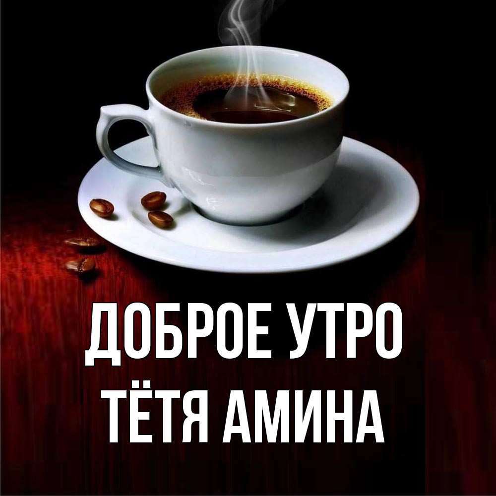 Открытка на каждый день с именем, Тётя-Амина Доброе утро белая посуда Прикольная открытка с пожеланием онлайн скачать бесплатно 
