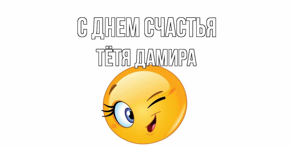 Открытка на каждый день с именем, Тётя-Дамира С днем счастья улыбка Прикольная открытка с пожеланием онлайн скачать бесплатно 