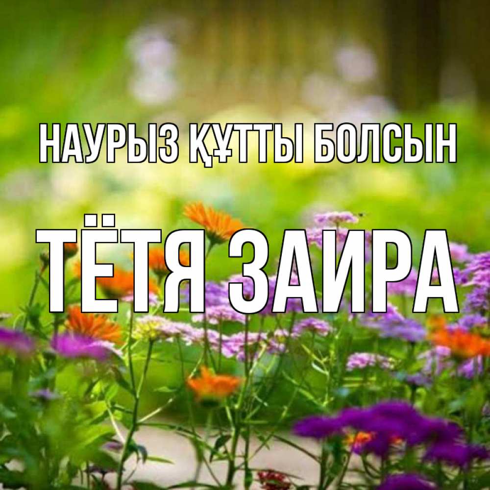 Открытка на каждый день с именем, Тётя-Заира Наурыз құтты болсын цветы Прикольная открытка с пожеланием онлайн скачать бесплатно 