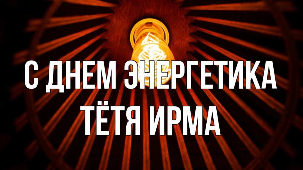 Открытка на каждый день с именем, Тётя-Ирма С днем энергетика лампа Прикольная открытка с пожеланием онлайн скачать бесплатно 