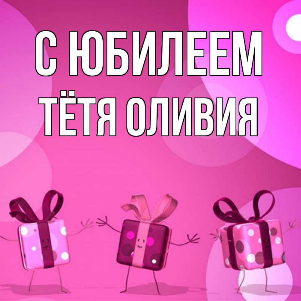 Открытка на каждый день с именем, Тётя-Оливия С юбилеем подарки с ножкам Прикольная открытка с пожеланием онлайн скачать бесплатно 