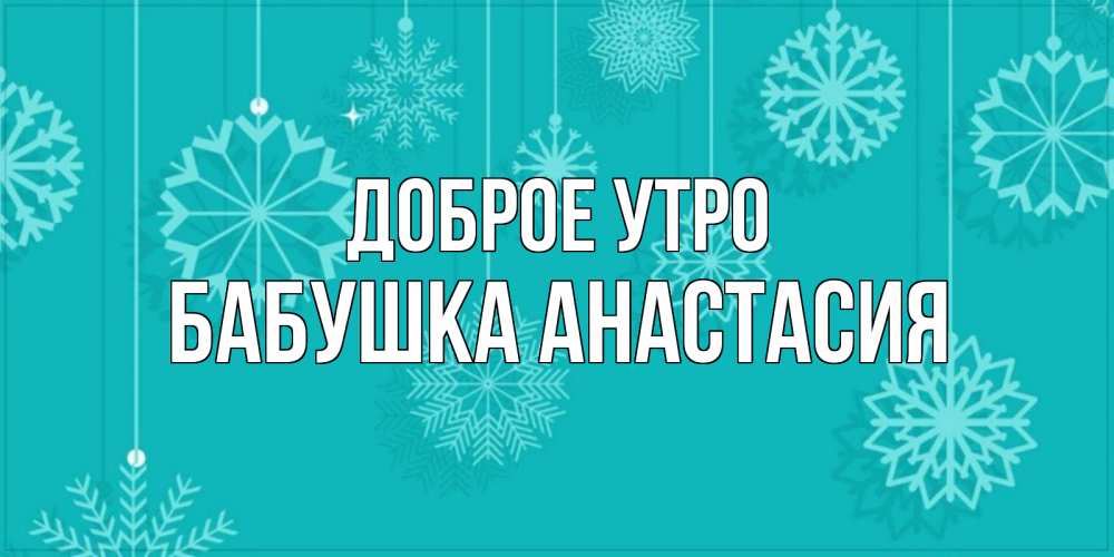 Открытка на каждый день с именем, Бабушка-Анастасия Доброе утро открытка со снежинками Прикольная открытка с пожеланием онлайн скачать бесплатно 