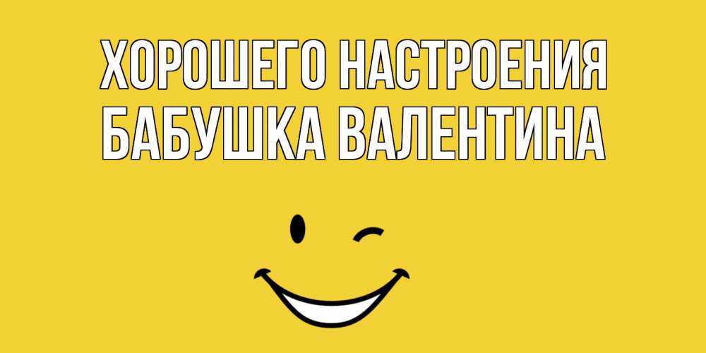 Открытка на каждый день с именем, Бабушка-Валентина Хорошего настроения смайл Прикольная открытка с пожеланием онлайн скачать бесплатно 