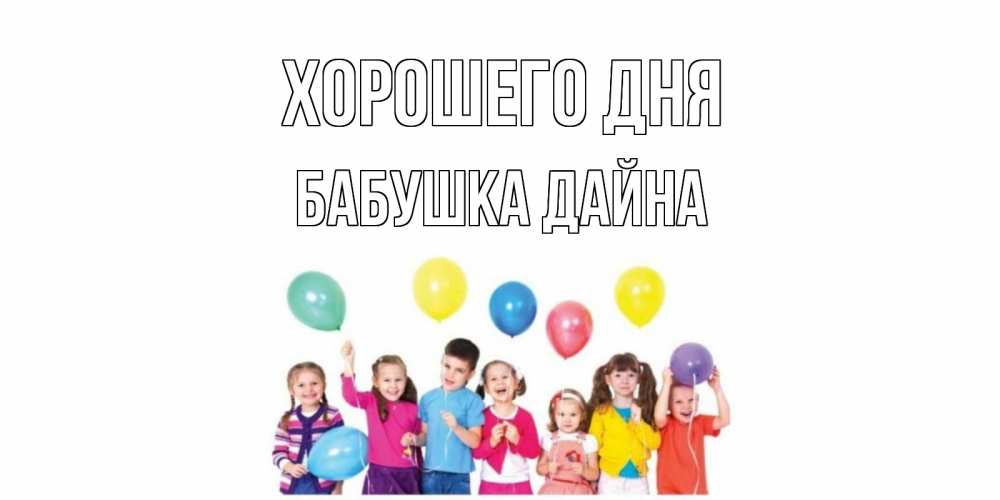 Открытка на каждый день с именем, Бабушка-Дайна Хорошего дня открытка для ребенка Прикольная открытка с пожеланием онлайн скачать бесплатно 