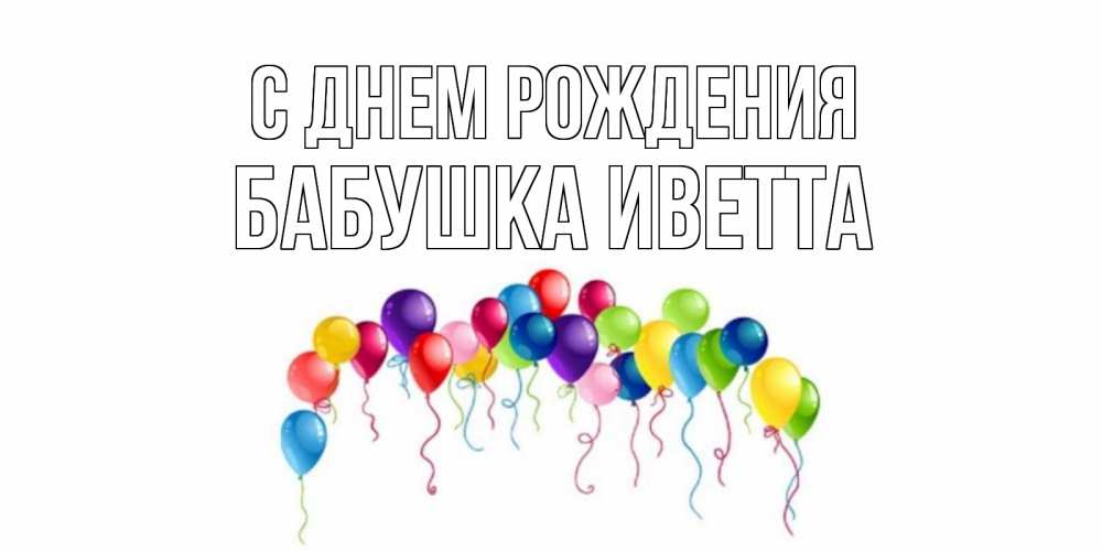 Открытка на каждый день с именем, Бабушка-Иветта С днем рождения Воздушные шары, ленты Прикольная открытка с пожеланием онлайн скачать бесплатно 